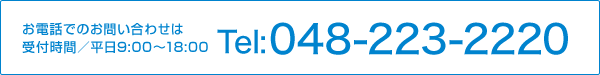 お電話でのお問い合わせは 048-223-2220 受付時間／平日9:00～18:00