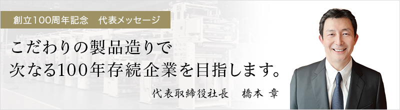 創業100周年記念メッセージ-こだわりの製品造りで次なる100年存続企業を目指します。